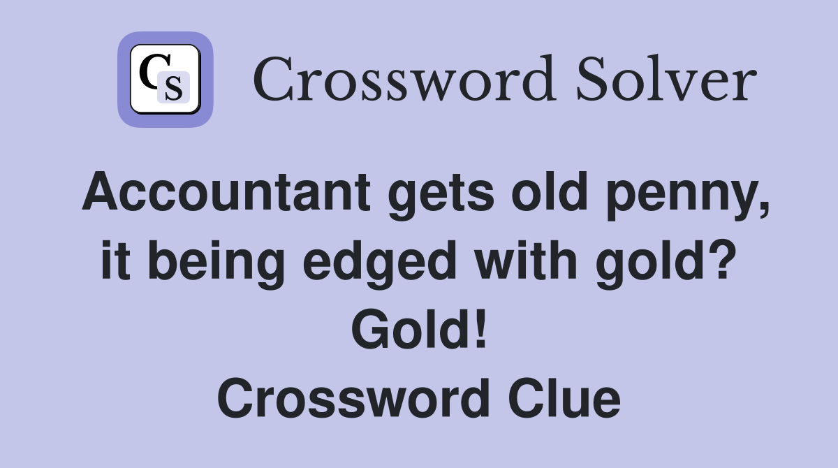 Accountant gets old penny, it being edged with gold? Gold! Crossword